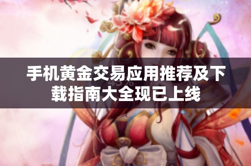 手机黄金交易应用推荐及下载指南大全现已上线