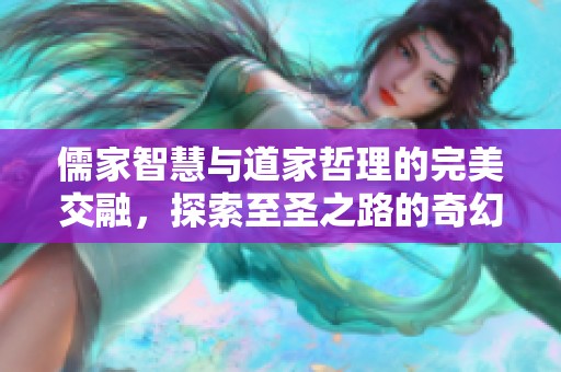 儒家智慧与道家哲理的完美交融，探索至圣之路的奇幻之旅