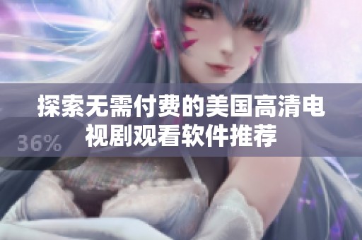 探索无需付费的美国高清电视剧观看软件推荐
