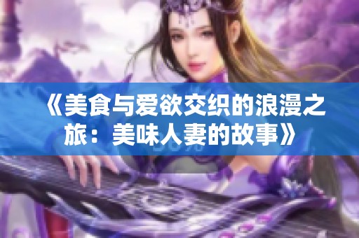 《美食与爱欲交织的浪漫之旅：美味人妻的故事》