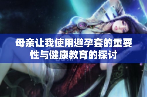 母亲让我使用避孕套的重要性与健康教育的探讨