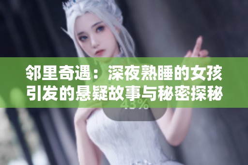 邻里奇遇：深夜熟睡的女孩引发的悬疑故事与秘密探秘
