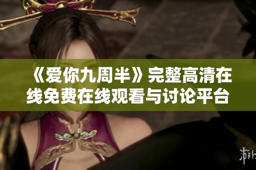 《爱你九周半》完整高清在线免费在线观看与讨论平台推荐