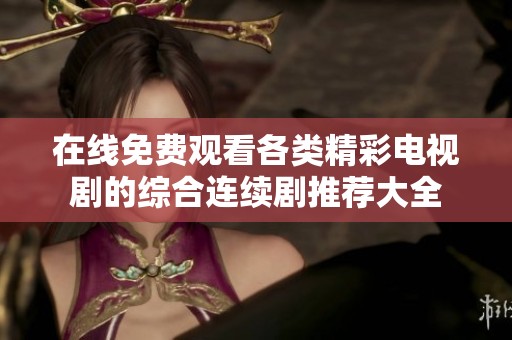 在线免费观看各类精彩电视剧的综合连续剧推荐大全