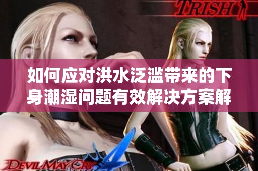 如何应对洪水泛滥带来的下身潮湿问题有效解决方案解析