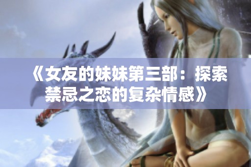 《女友的妹妹第三部：探索禁忌之恋的复杂情感》