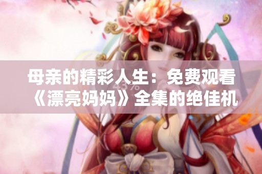 母亲的精彩人生：免费观看《漂亮妈妈》全集的绝佳机会