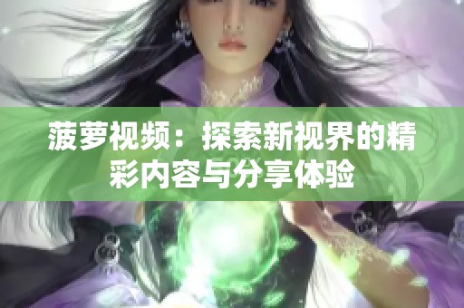 菠萝视频：探索新视界的精彩内容与分享体验