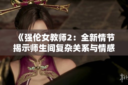《强伦女教师2：全新情节揭示师生间复杂关系与情感纠葛》