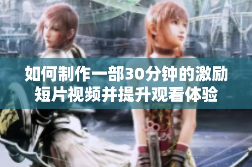 如何制作一部30分钟的激励短片视频并提升观看体验