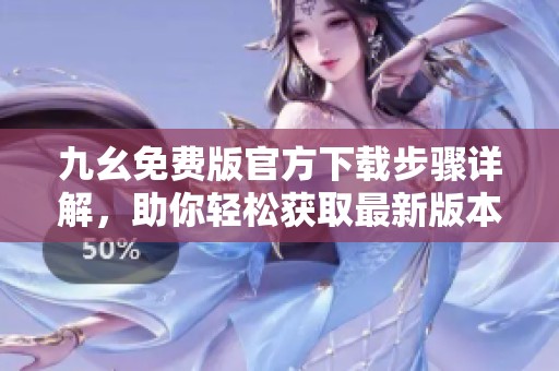 九幺免费版官方下载步骤详解，助你轻松获取最新版本