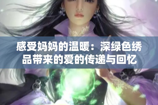 感受妈妈的温暖：深绿色绣品带来的爱的传递与回忆
