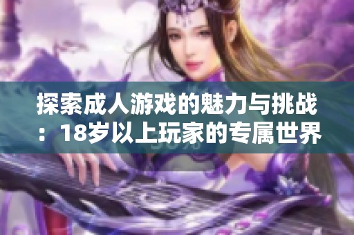 探索成人游戏的魅力与挑战：18岁以上玩家的专属世界