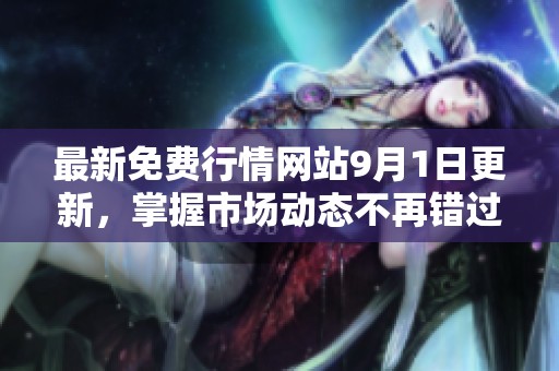 最新免费行情网站9月1日更新，掌握市场动态不再错过机会
