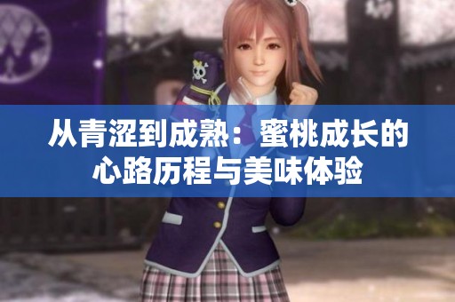从青涩到成熟：蜜桃成长的心路历程与美味体验