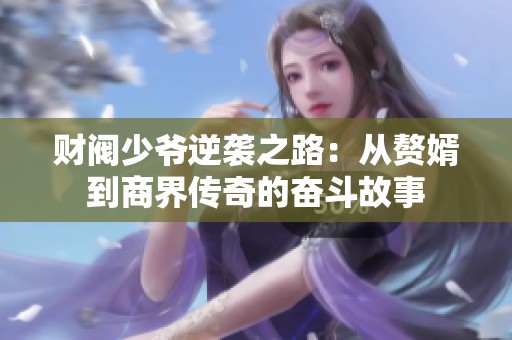 财阀少爷逆袭之路：从赘婿到商界传奇的奋斗故事