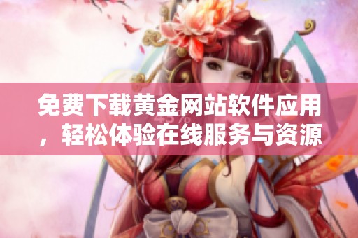免费下载黄金网站软件应用，轻松体验在线服务与资源分享