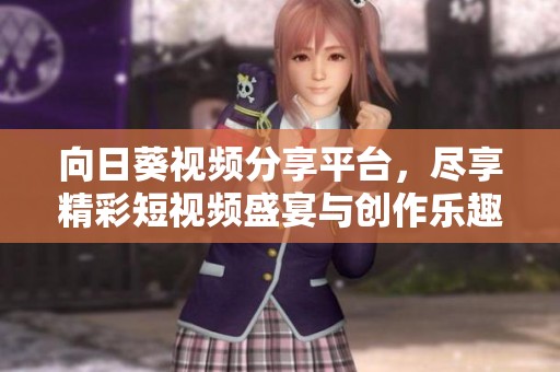 向日葵视频分享平台，尽享精彩短视频盛宴与创作乐趣