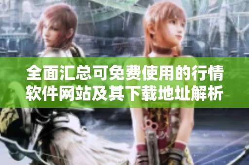 全面汇总可免费使用的行情软件网站及其下载地址解析