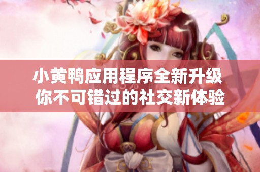 小黄鸭应用程序全新升级 你不可错过的社交新体验