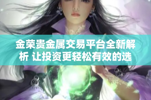 金荣贵金属交易平台全新解析 让投资更轻松有效的选择