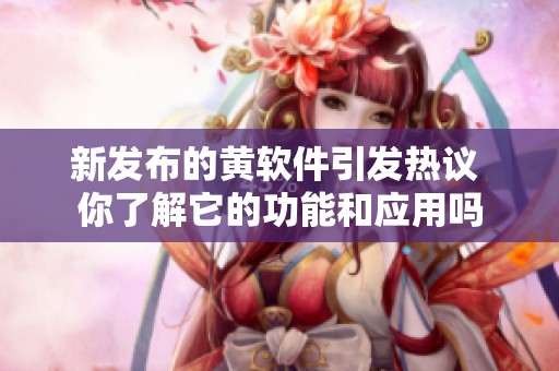 新发布的黄软件引发热议 你了解它的功能和应用吗