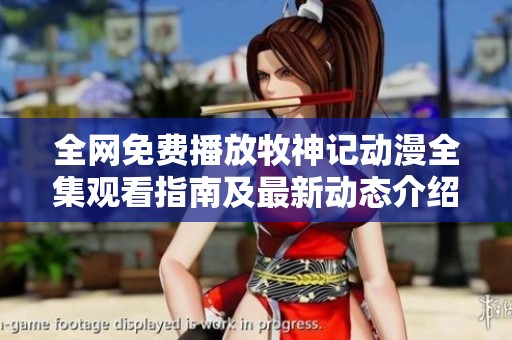 全网免费播放牧神记动漫全集观看指南及最新动态介绍