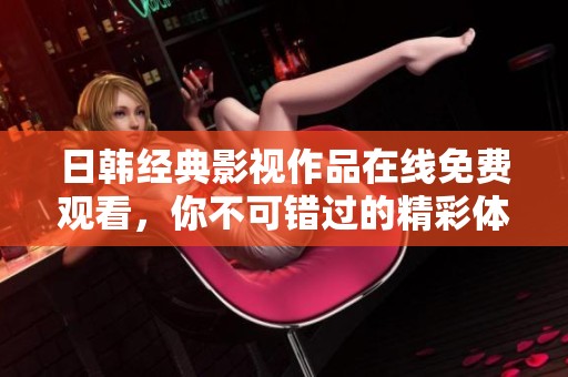 日韩经典影视作品在线免费观看，你不可错过的精彩体验