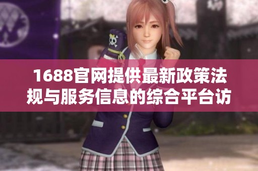 1688官网提供最新政策法规与服务信息的综合平台访问指南