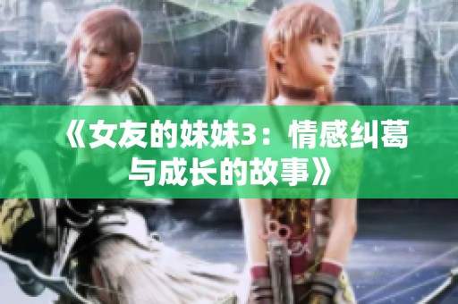《女友的妹妹3：情感纠葛与成长的故事》