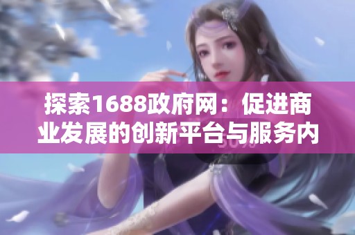 探索1688政府网：促进商业发展的创新平台与服务内容解析