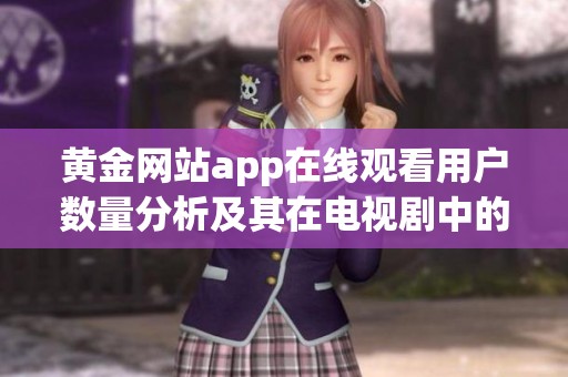 黄金网站app在线观看用户数量分析及其在电视剧中的表现探讨