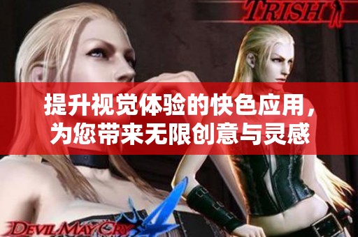 提升视觉体验的快色应用，为您带来无限创意与灵感