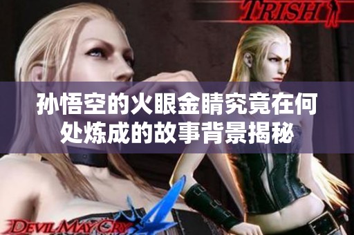 孙悟空的火眼金睛究竟在何处炼成的故事背景揭秘