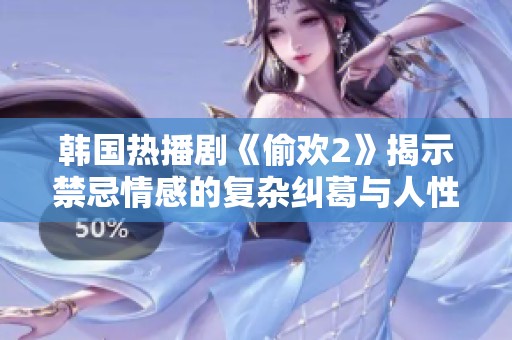 韩国热播剧《偷欢2》揭示禁忌情感的复杂纠葛与人性深度探讨