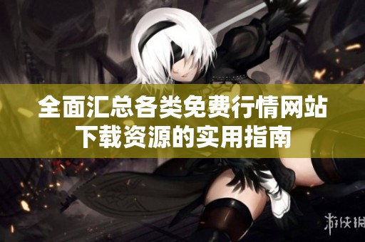 全面汇总各类免费行情网站下载资源的实用指南
