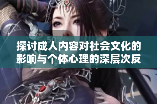 探讨成人内容对社会文化的影响与个体心理的深层次反思