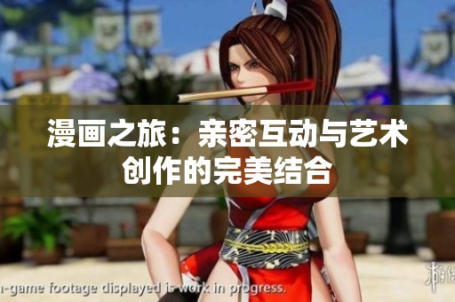 漫画之旅：亲密互动与艺术创作的完美结合