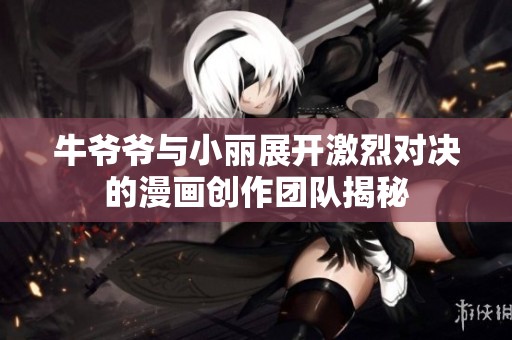 牛爷爷与小丽展开激烈对决的漫画创作团队揭秘