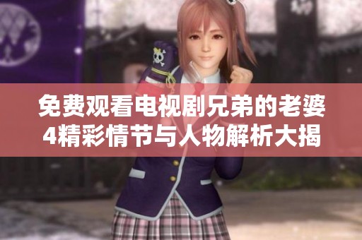 免费观看电视剧兄弟的老婆4精彩情节与人物解析大揭秘