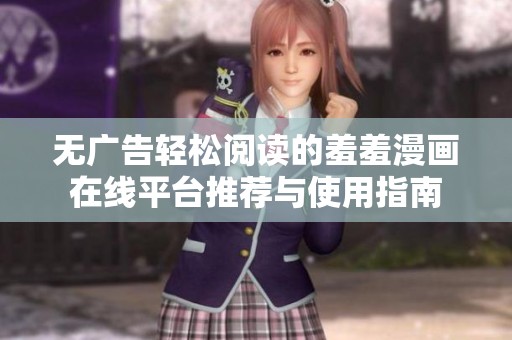 无广告轻松阅读的羞羞漫画在线平台推荐与使用指南