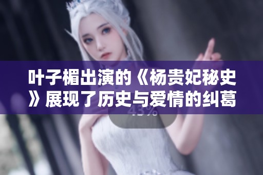 叶子楣出演的《杨贵妃秘史》展现了历史与爱情的纠葛与传奇