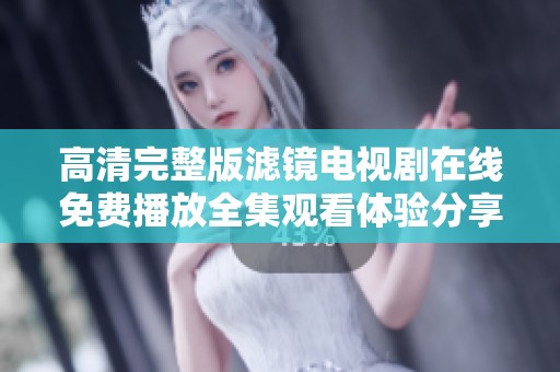 高清完整版滤镜电视剧在线免费播放全集观看体验分享