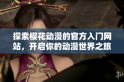 探索樱花动漫的官方入门网站，开启你的动漫世界之旅