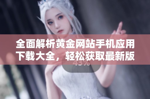 全面解析黄金网站手机应用下载大全，轻松获取最新版本！