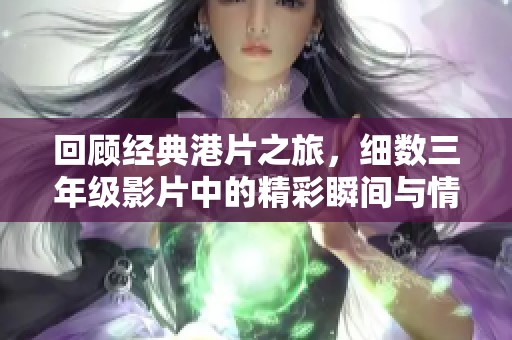 回顾经典港片之旅，细数三年级影片中的精彩瞬间与情感共鸣