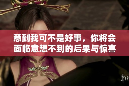 惹到我可不是好事，你将会面临意想不到的后果与惊喜