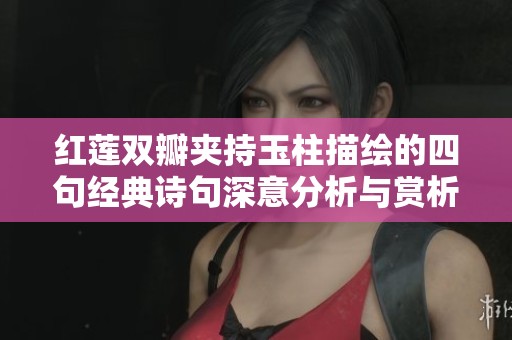 红莲双瓣夹持玉柱描绘的四句经典诗句深意分析与赏析