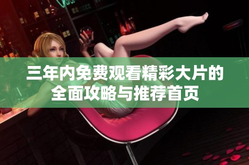 三年内免费观看精彩大片的全面攻略与推荐首页