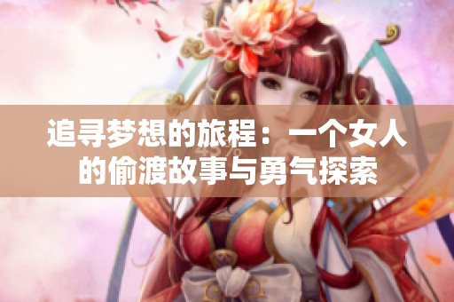 追寻梦想的旅程：一个女人的偷渡故事与勇气探索